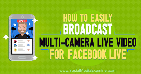 Como transmitir facilmente vídeo ao vivo com várias câmeras para o Facebook Live por Erin Cell no examinador de mídia social.