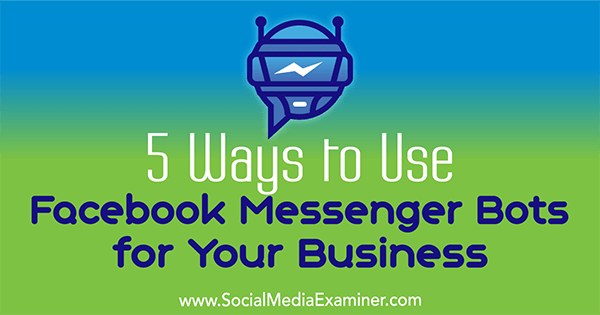 5 maneiras de usar o Facebook Messenger Bots para o seu negócio por Ana Gotter no Social Media Examiner.