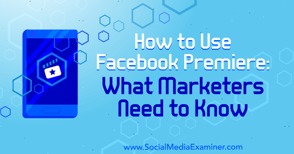 Como usar o Facebook Premiere: O que os profissionais de marketing precisam saber, por Fatmir Hyseni no Social Media Examiner.