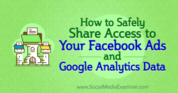Como compartilhar com segurança o acesso da conta aos seus anúncios do Facebook e dados do Google Analytics, por Anne Popolizio no Social Media Examiner.