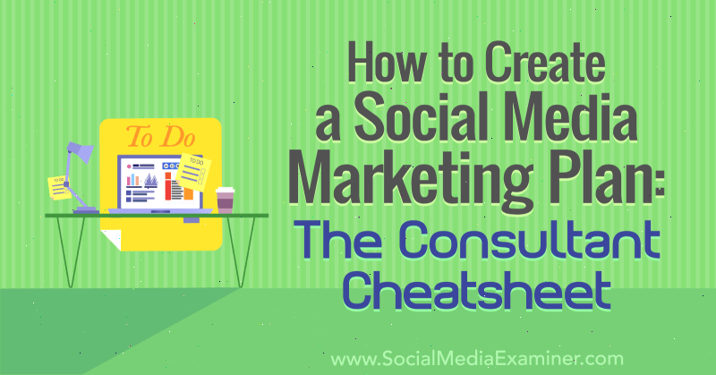 Como criar um plano de marketing de mídia social: The Consultant Cheat Sheet de Ben Sailer no Social Media Examiner.