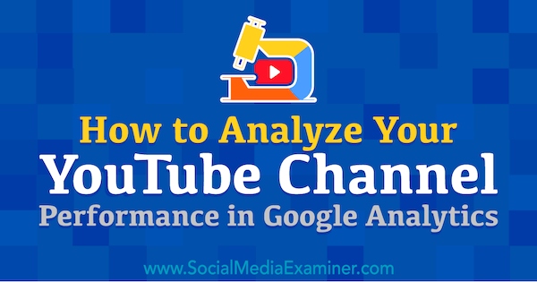 Como analisar o desempenho de seu canal do YouTube no Google Analytics: examinador de mídia social