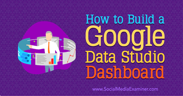 How to Build a Google Data Studio Dashboard por Jessica Malnik no Social Media Examiner.
