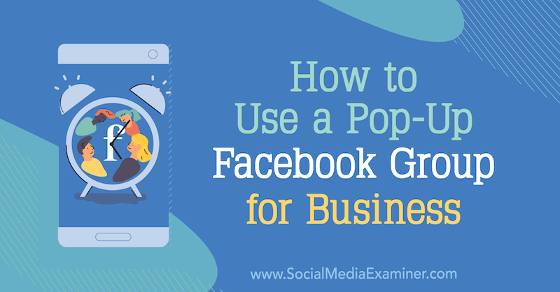 Como usar um grupo pop-up no Facebook para negócios, por Jill Stanton no Social Media Examiner.