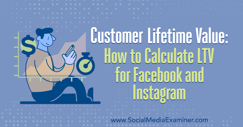 Customer Lifetime Value: How to Calculate LTV for Facebook and Instagram por Maurice Rahmey no Social Media Examiner.