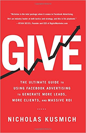 Cover for Give: The Ultimate Guide to Use Facebook Advertising to Generate More Leads, More Clients and Massive ROI por Nicholas Kusmich.