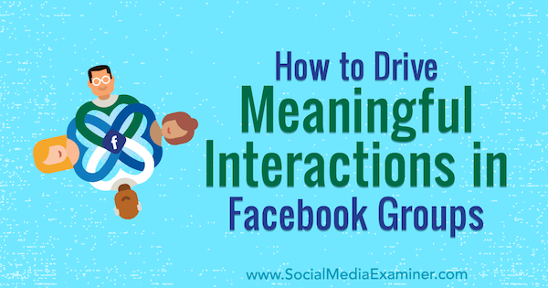 Como promover interações significativas em grupos do Facebook, por Megan O'Neil no examinador de mídia social.