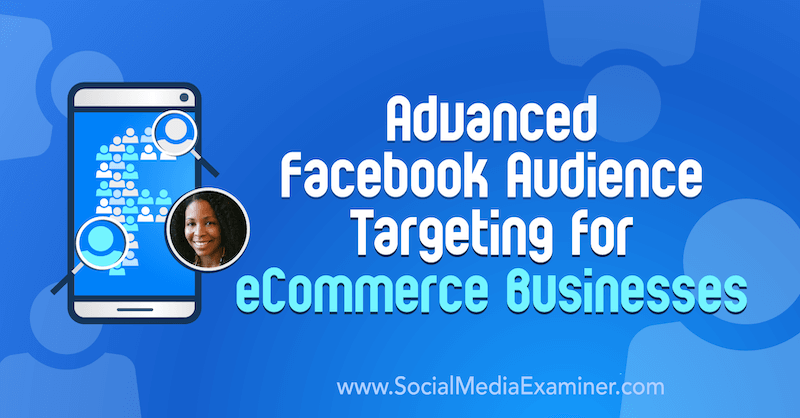 Segmentação avançada de público-alvo do Facebook para empresas de comércio eletrônico, apresentando ideias de Miracle Wanzo sobre o podcast de marketing de mídia social.