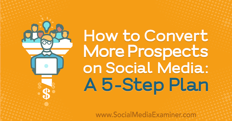 Como converter mais clientes em potencial nas mídias sociais: um plano de 5 etapas: examinador de mídias sociais