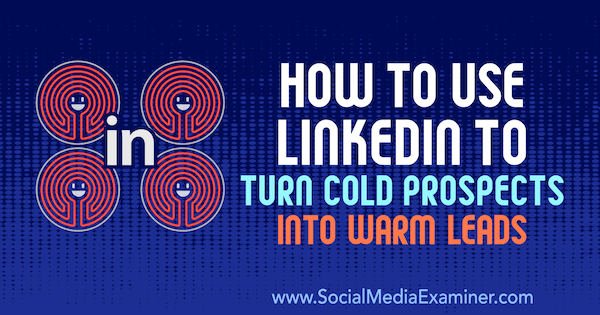 Como usar o LinkedIn para transformar clientes frios em leads calorosos por Josh Turner no Social Media Examiner.