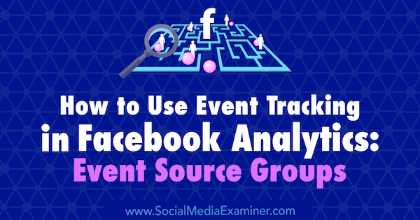 Como usar o acompanhamento de eventos no Facebook Analytics: Event Source Groups, de Amy Hayward no Social Media Examiner.