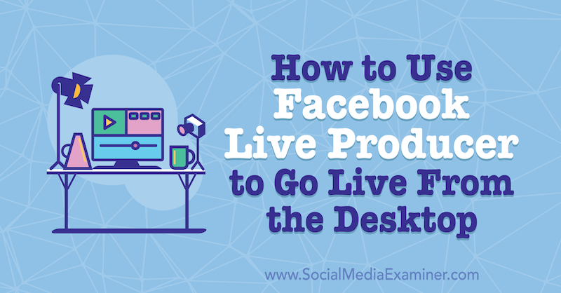 Como usar o Facebook Live Producer para entrar ao vivo na área de trabalho, por Stephanie Liu no Social Media Examiner.