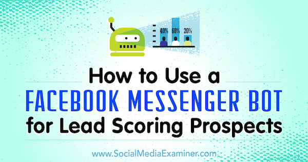 Como usar um Facebook Messenger Bot para leads de pontuação, por Dana Tran no Social Media Examiner.
