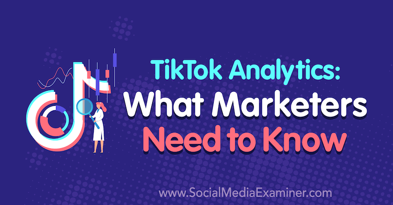 TikTok Analytics: O que os profissionais de marketing precisam saber, por Lachlan Kirkwood no Examiner de mídia social.