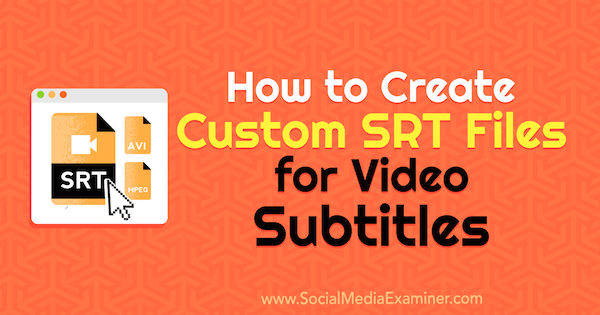 Como criar arquivos SRT personalizados para legendas de vídeo por Ana Gotter no Social Media Examiner.