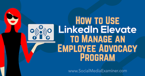 Como usar o LinkedIn Elevate para gerenciar um programa de defesa de funcionários por Karlyn Williams no Examiner de mídia social.
