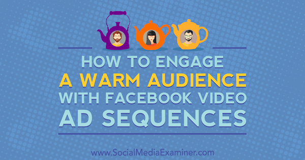 Como envolver um público caloroso com as sequências de anúncios em vídeo do Facebook, por Serena Ryan no Social Media Examiner.
