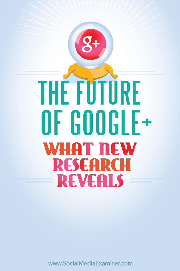 The Future of Google+, What New Research Reveals: Social Media Examiner