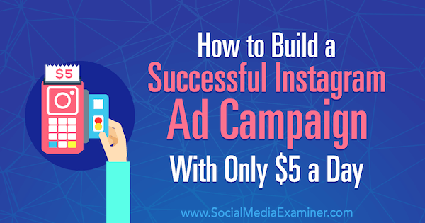 Como construir uma campanha publicitária de sucesso no Instagram com apenas US $ 5 por dia, por Amanda Bond no examinador de mídia social.