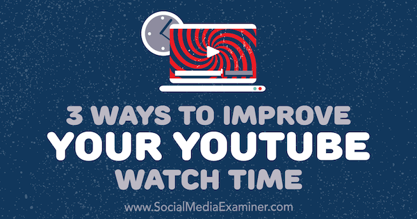 3 maneiras de melhorar seu tempo de exibição no YouTube por Ann Smarty no examinador de mídia social.