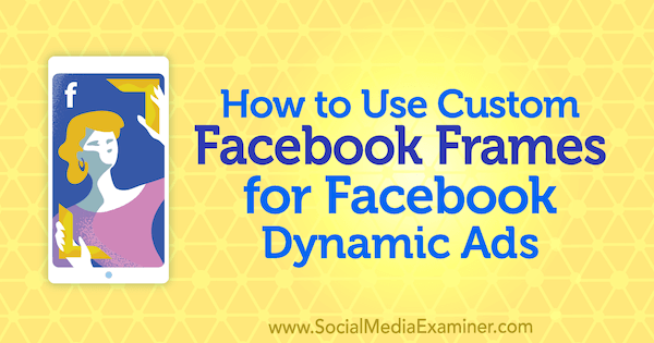 Como usar quadros personalizados do Facebook para anúncios dinâmicos do Facebook por Renata Ekine no Social Media Examiner.