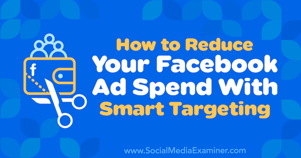 Como reduzir os gastos com anúncios no Facebook com o Smart Targeting, por Ronald Dod no Social Media Examiner.