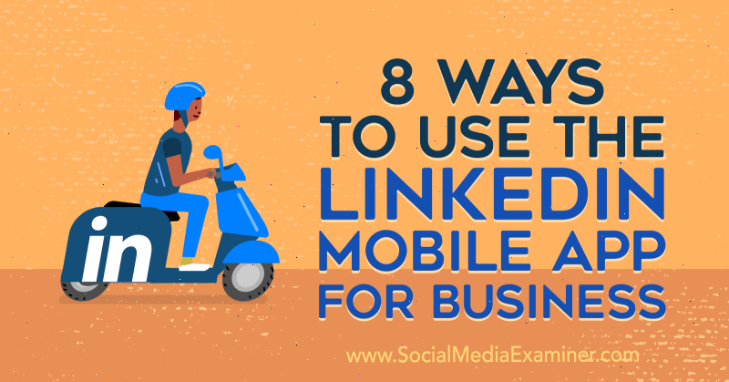 8 maneiras de usar o LinkedIn Mobile App for Business por Luan Wise no Social Media Examiner.