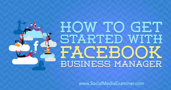 Como começar a usar o Facebook Business Manager por Lynsey Fraser no Social Media Examiner.
