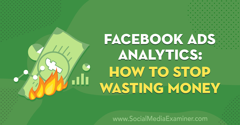 Facebook Ads Analytics: How to Stop Wasting Money por Tara Zirker no Social Media Examiner.