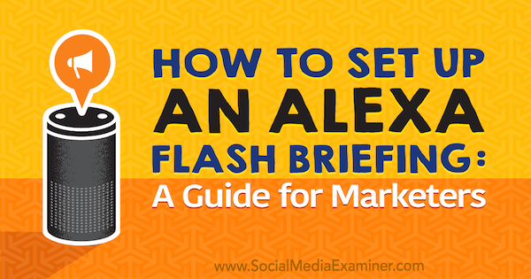How to Set Up an Alexa Flash Briefing: A Marketer’s Guide de Jen Lehner no Social Media Examiner.