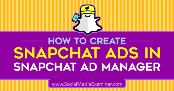 Como criar anúncios Snapchat no Snapchat Ad Manager por Shaun Ayala no examinador de mídia social.