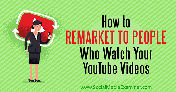 Como fazer remarketing para pessoas que assistem a seus vídeos no YouTube, de Peter Szanto no Social Media Examiner.