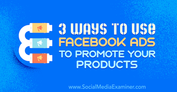3 maneiras de usar anúncios do Facebook para promover seus produtos por Charlie Lawrence no examinador de mídia social.