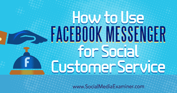 Como usar o Facebook Messenger para atendimento ao cliente social, por Mari Smith no Social Media Examiner.