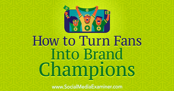 Como transformar fãs em campeões de marcas, por Anne Ackroyd no Social Media Examiner.