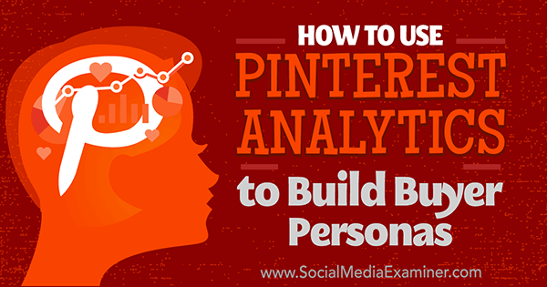 Como usar o Pinterest Analytics para construir a personalidade do comprador por Ana Gotter no examinador de mídia social.