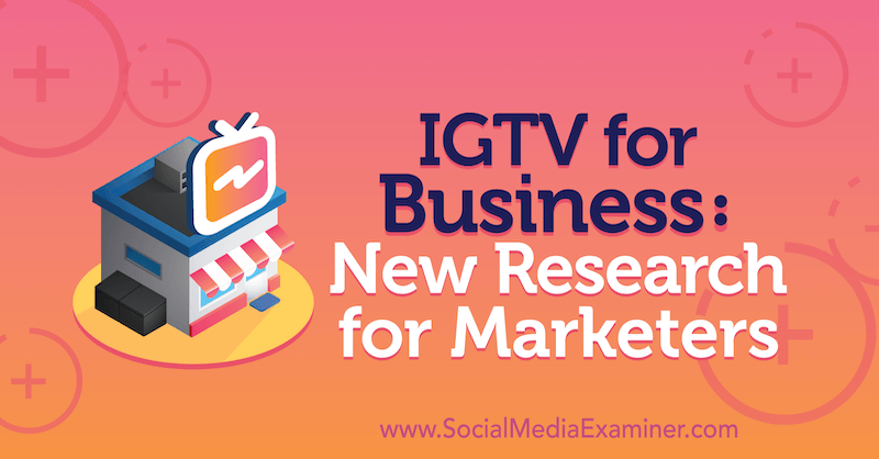 IGTV for Business: New Research for Marketers por Jessica Malnik no Social Media Examiner.
