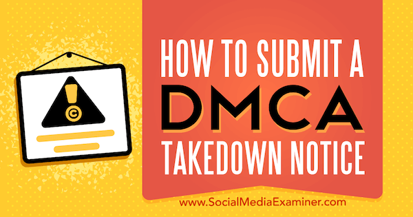 How to submit a DMCA Takedown Notice by Ana Gotter on Social Media Examiner.