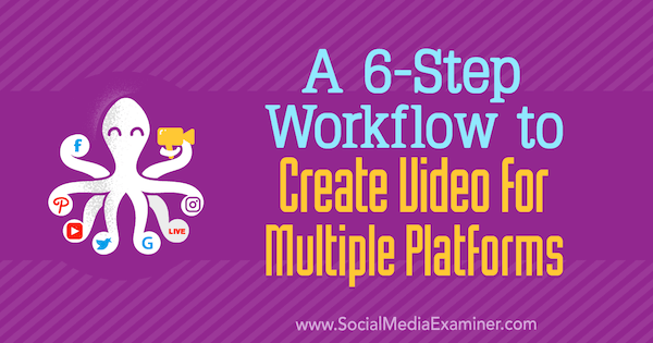Um fluxo de trabalho de 6 etapas para criar vídeo para plataformas múltiplas por Marshal Carper no examinador de mídia social.