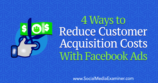 4 maneiras de reduzir os custos de aquisição de clientes com anúncios no Facebook por Marcus Ho no examinador de mídia social.