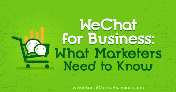WeChat para empresas: o que os profissionais de marketing precisam saber, por Marcus Ho no examinador de mídia social.