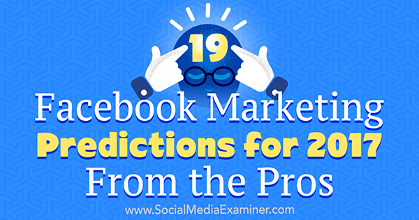 19 Previsões de marketing do Facebook para 2017 dos profissionais por Lisa D. Jenkins on Social Media Examiner.