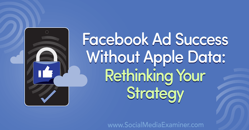 Sucesso de anúncio no Facebook sem dados da Apple: Repensando sua estratégia, apresentando ideias de visitantes no podcast de marketing de mídia social.