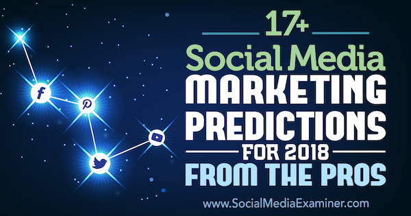 Mais de 17 previsões de marketing de mídia social para 2018, dos profissionais do examinador de mídia social.