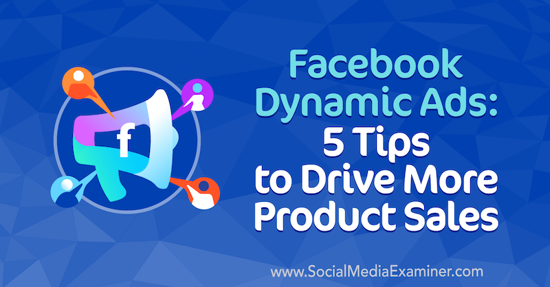Anúncios dinâmicos do Facebook: 5 dicas para impulsionar mais vendas de produtos por Adrian Tilley no examinador de mídia social.