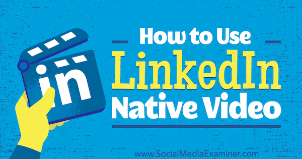 Como usar o vídeo nativo do LinkedIn por Viveka von Rosen no Social Media Examiner.