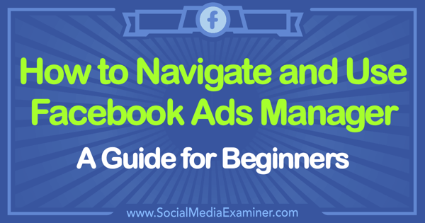 How to Use Facebook Ads Manager: A Guide for Beginners por Tammy Cannon on Social Media Examiner.