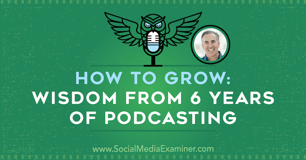 How to Grow: Wisdom From 6 Years of Podcasting, apresentando ideias de Michael Stelzner no Social Media Marketing Podcast.