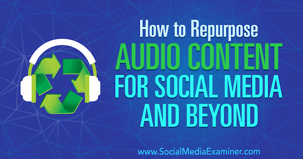 Como reaproveitar conteúdo de áudio para mídias sociais e além, por Jen Lehner no examinador de mídias sociais.
