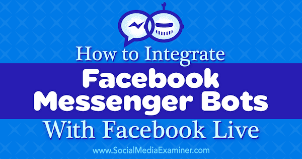 Como integrar o Facebook Messenger Bots ao Facebook Live por Luria Petrucci no Social Media Examiner.